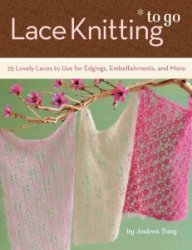 Lace Knitting to Go: 25 Lovely Laces to Use for Edgings
