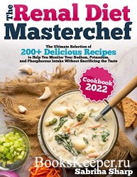 The Renal Diet MasterChef: The Ultimate Selection of 200+ Delicious Recipes to Help You Monitor Your Sodium, Potassium
