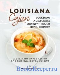 Louisiana Cajun Cookbook - A Delectable Journey Through Bayou Country: A Culinary Exploration of Louisiana's Rich Cuisine