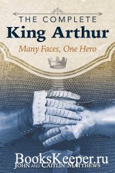 The Complete King Arthur: Many Faces, One Hero