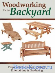 Woodworking for the Backyard: Projects for Relaxing, Cooking, Entertaining  ...