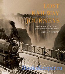 Lost Railway Journeys from Around the World: Passenger Journeys that Time H ...