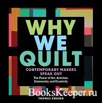 Why We Quilt: Contemporary Makers Speak Out about the Power of Art, Activism, Community, and Creativity    