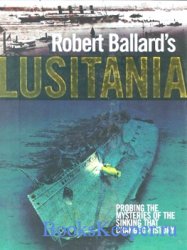 Robert Ballard's Lusitania: Probing the Mysteries of the Sinking That Changed History