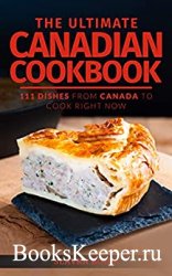 The Ultimate Canadian Cookbook: 111 Dishes From Canada To Cook Right Now