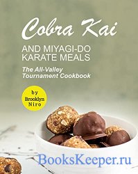 Cobra Kai and Miyagi-Do Karate Meals: The All-Valley Tournament Cookbook