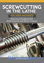 Screwcutting in the Lathe for Home Machinists: Reference Handbook for Both  ...