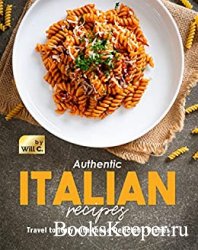 Authentic Italian Recipes: Travel to Italy with these Delicious Dishes