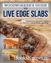 Woodworker's Guide to Live Edge Slabs: Transforming Trees into Tables, Ben ...