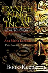 Spanish King Of The Incas: The Epic Life Of Pedro Bohorques