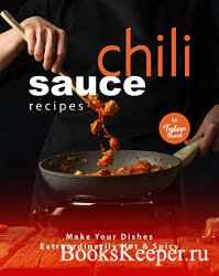 Chili Sauce Recipes: Make Your Dishes Extraordinarily Hot & Spicy