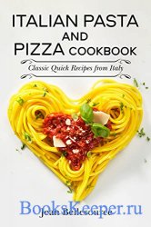 Italian Pasta and Pizza Cookbook: Classic Quick Recipes from Italy