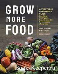 Grow More Food: A Vegetable Gardener's Guide to Getting the Biggest Harves ...