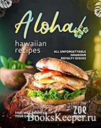 Aloha! Hawaiian Recipes: All Unforgettable Hawaiian Royalty Dishes That Will Brighten Your Days Off