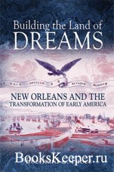 Building the Land of Dreams: New Orleans and the Transformation of Early Am ...