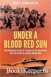 Under a Blood Red Sun: The Remarkable Story of PT Boats in the Philippines and the Rescue of General MacArthur