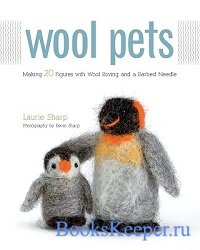 Wool Pets: Making 20 Figures with Wool Roving and a Barbed Needle