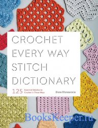 Crochet Every Way Stitch Dictionary: 125 Essential Stitches to Crochet in T ...