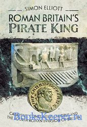 Roman Britain's Pirate King: Carausius, Constantius Chlorus and the Fourth Roman Invasion of Britain