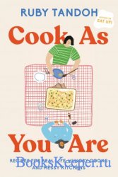 Cook As You Are: Recipes for Real Life, Hungry Cooks, and Messy Kitchens, 2022 Edition