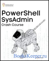 PowerShell SysAdmin Crash Course: Unlock the Full Potential of PowerShell with Advanced Techniques, Automation, Configuration Management and Integrati