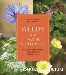 Weeds of the Pacific Northwest: 368 Unwanted Plants and How to Control Them